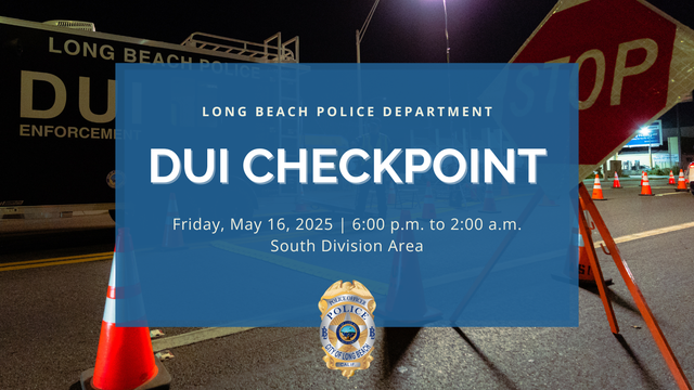 A sign saying "Long Beach Police Department DUI Checkpoint, Friday, May 16, 2025, 6:00 p.m. to 2:00 a.m. South Division Area."